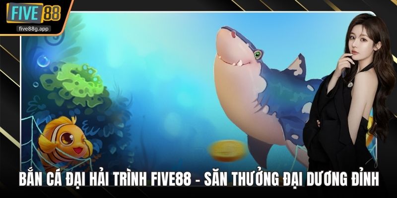 Bắn cá đại hải trình Five88