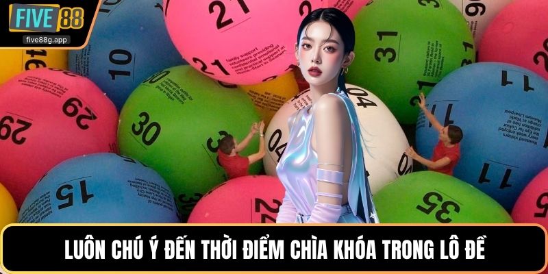 Luôn chú ý đến thời điểm chìa khóa trong lô đề