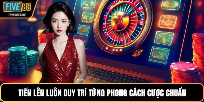 Tiến lên luôn duy trì từng phong cách cược chuẩn