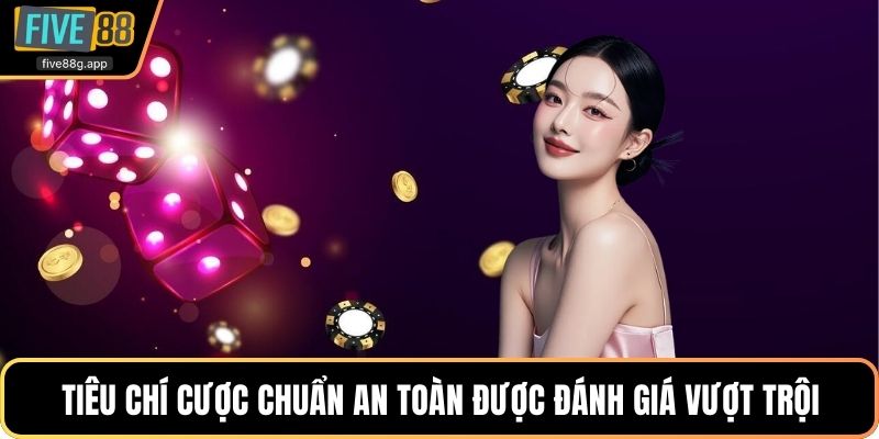 Tiêu chí cược chuẩn an toàn được đánh giá vượt trội