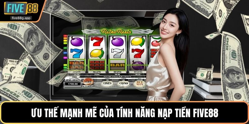 Ưu thế mạnh mẽ của tính năng nạp tiền Five88